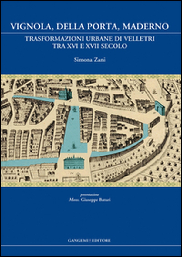 Vignola, Della Porta, Maderno. Trasformazioni urbane di Velletri tra XVI e XVII secolo - Librerie.coop Vignola, Della Porta, Maderno. Trasformazioni urbane di Velletri tra XVI e XVII secolo - Librerie.coop
