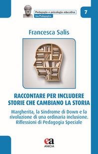 Raccontare per includere: storie che cambiano la storia. Margherita, la Sindrome di Down e la rivoluzione di una ordinaria inclusione. Riflessioni di pedagogia speciale - Librerie.coop