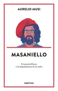 Masaniello. «Il masaniellismo» e la degradazione di un mito - Librerie.coop Masaniello. «Il masaniellismo» e la degradazione di un mito - Librerie.coop