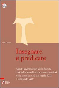 Insegnare e predicare. Aspetti ecclesiologici della disputa tra ordini mendicanti e maestri secolari - Librerie.coop