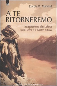 A te ritorneremo. Insegnamenti dei Lakota sulla Terra e il nostro futuro - Librerie.coop