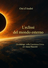 L'eclissi del mondo esterno. Un dialogo sulla coscienza civica ed i sensi nascosti - Librerie.coop