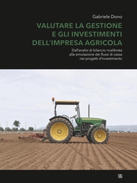Valutare la gestione e gli investimenti dell'impresa agricola. Dall'analisi di bilancio ricalibrata alla simulazione dei flussi di cassa nei progetti d'investimento - Librerie.coop