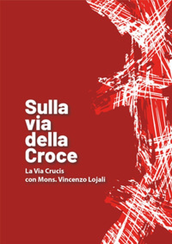 Sulla via della croce. La via Crucis con Mons. Vincenzo Lojali - Librerie.coop Sulla via della croce. La via Crucis con Mons. Vincenzo Lojali - Librerie.coop