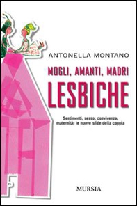 Mogli, amanti, madri lesbiche. Sentimento, sesso, convivenza, maternità: le nuove sfide della coppia - Librerie.coop