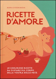 Ricette d'amore. 40 goduriose ricette da gustare sul corpo della vostra dolce metà - Librerie.coop