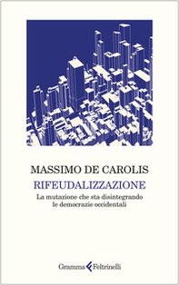 Rifeudalizzazione. La mutazione che sta disintegrando le democrazie occidentali - Librerie.coop