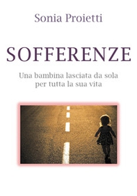 Sofferenze. Una bambina lasciata da sola per tutta la sua vita - Librerie.coop