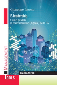 E-leadership. Come guidare la trasformazione (digitale) della PA - Librerie.coop E-leadership. Come guidare la trasformazione (digitale) della PA - Librerie.coop