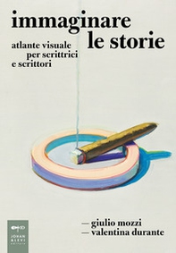 Immaginare le storie. Atlante visuale per scrittrici e scrittori - Librerie.coop