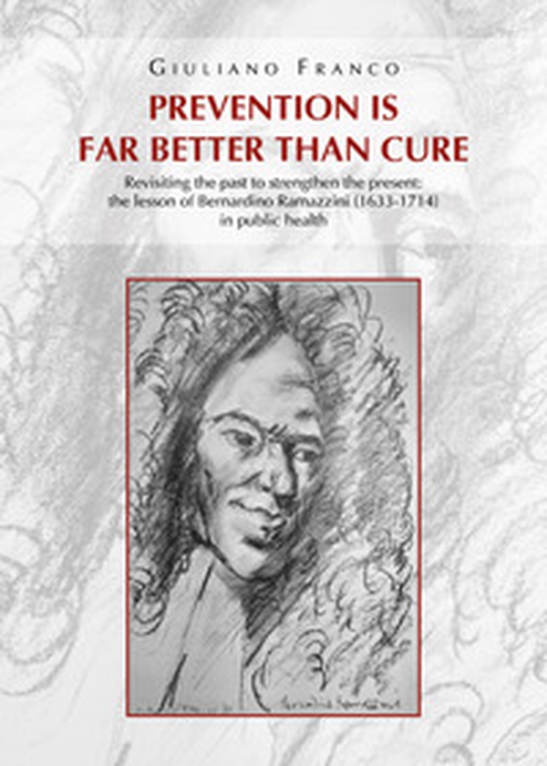 Prevention is far better than cure. Revisiting the past to strengthen the present: the lesson of Bernardino Ramazzini (1633-1714) in public health - Librerie.coop Prevention is far better than cure. Revisiting the past to strengthen the present: the lesson of Bernardino Ramazzini (1633-1714) in public health - Librerie.coop