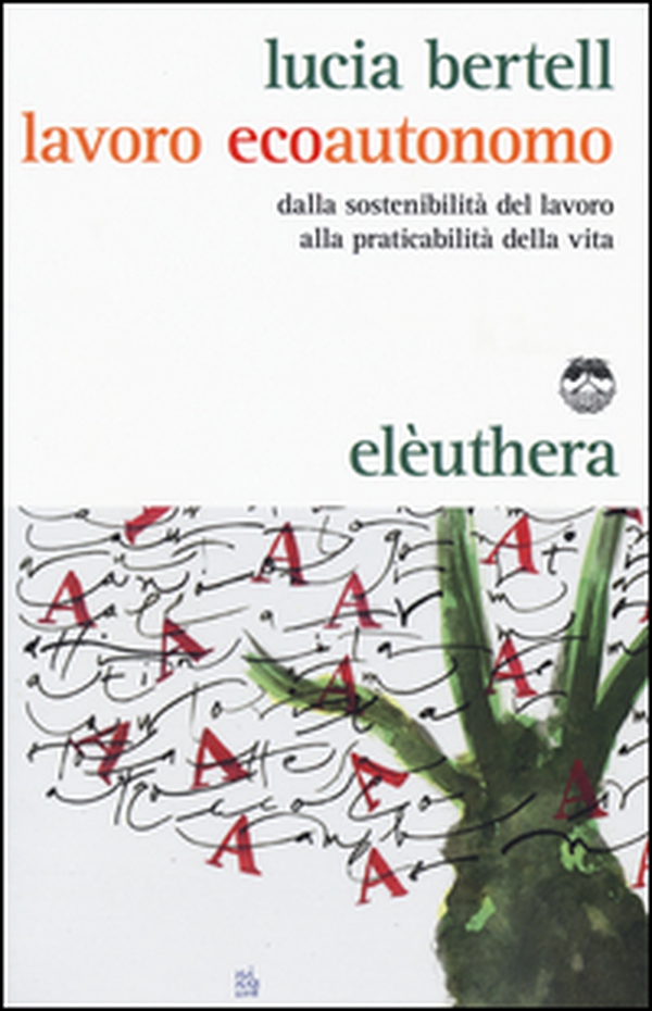 Lavoro ecoautonomo. Dalla sostenibilità del lavoro alla praticabilità della vita - Librerie.coop Lavoro ecoautonomo. Dalla sostenibilità del lavoro alla praticabilità della vita - Librerie.coop