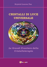 Cristalli di luce universale. Le grandi frontiere della cristalloterapia - Librerie.coop