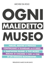 Ogni maledetto museo. Perché, mentre le persone continuano a guardare la D'Urso e Temptation Island, il tuo museo rischia di chiudere e fare la fine di Blockbuster - Librerie.coop