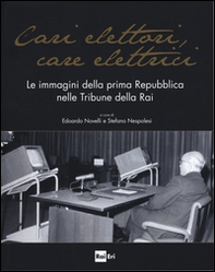 Cari elettori, care elettrici. Le immagini della prima Repubblica nelle tribune della RAI (1960-1994). Catalogo della mostra (Roma, 23 settembre-8 ottobre 2015) - Librerie.coop
