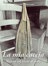 La mia caccia. Tisana ed elisir di lunga vita - Librerie.coop