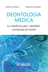 Deontologia medica. La medicina per i desideri, compresa la morte - Librerie.coop
