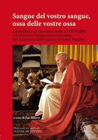 Sangue del vostro sangue, ossa delle vostre ossa. Il pontificato di Giovanni Paolo II (1978-2005) e le Chiese in Europa centro-orientale. Nel centenario della nascita di Karol Wojtyla - Librerie.coop