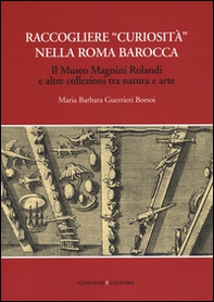Raccogliere «curiosità» nella Roma barocca. Il museo Magnini Rolandi e altre collezioni tra natura e arte - Librerie.coop Raccogliere «curiosità» nella Roma barocca. Il museo Magnini Rolandi e altre collezioni tra natura e arte - Librerie.coop