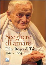Scegliere di amare. Frère Roger di Taizé 1915-2005 - Librerie.coop