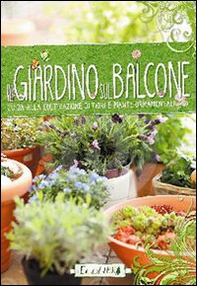 Il giardino sul balcone. Guida alla coltivazione di fiori e piante ornamentali - Librerie.coop