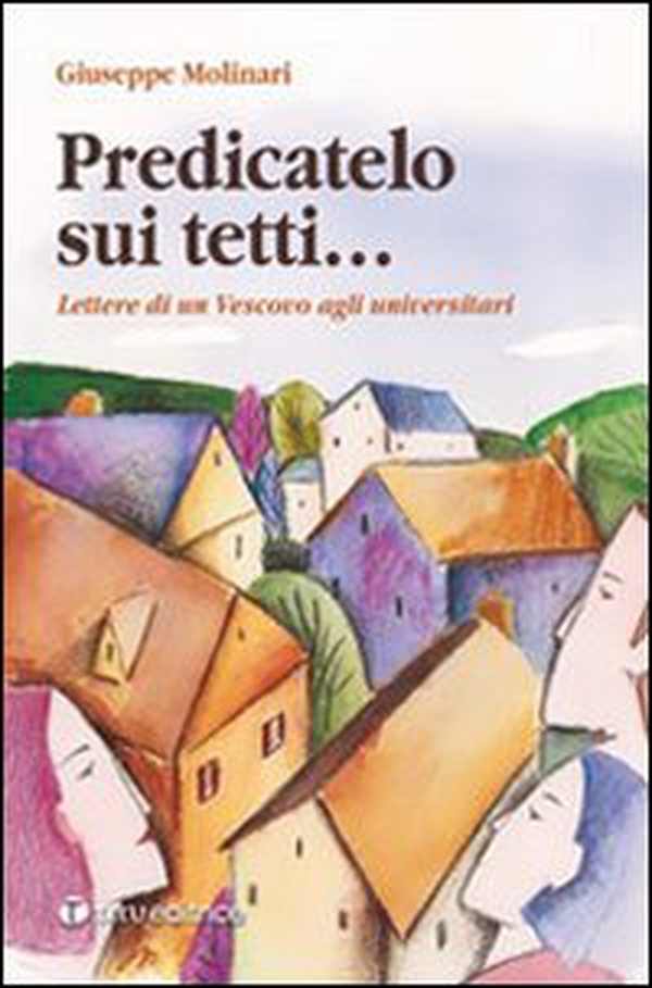Predicatelo sui tetti... Lettere di un vescovo agli universitari - Librerie.coop Predicatelo sui tetti... Lettere di un vescovo agli universitari - Librerie.coop
