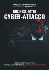 Business sotto cyber-attacco. Cybersecurity per l'impresa. Difendi la tua azienda dalle forze oscure della rete - Librerie.coop