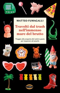 Travolti dal trash nell'immenso mare del brutto. Viaggio alla scoperta del cattivo gusto per imparare ad amarlo - Librerie.coop