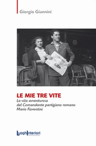 Le mie tre vite. La vita avventurosa del comandante partigiano romano Mario Fiorentini - Librerie.coop