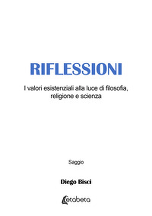 Riflessioni. I valori esistenziali alla luce di filosofia, religione e scienza - Librerie.coop