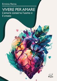 Vivere per amare. L'amore conserva l'uomo e il creato - Librerie.coop