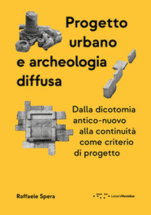 Progetto urbano e archeologia diffusa. Dalla dicotomia antico-nuovo alla continuità come criterio di progetto - Librerie.coop Progetto urbano e archeologia diffusa. Dalla dicotomia antico-nuovo alla continuità come criterio di progetto - Librerie.coop