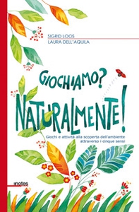 Giochiamo? Naturalmente! Giochi e attività alla scoperta dell'ambiente attraverso i cinque sensi - Librerie.coop