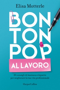 Bon ton pop al lavoro. 80 consigli di business etiquette per migliorare la tua vita professionale - Librerie.coop