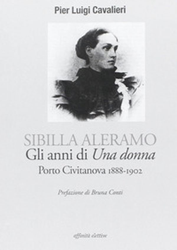 Sibilla Aleramo. Gli anni di «una donna». Porto Civitanova 1888-1902 - Librerie.coop Sibilla Aleramo. Gli anni di «una donna». Porto Civitanova 1888-1902 - Librerie.coop