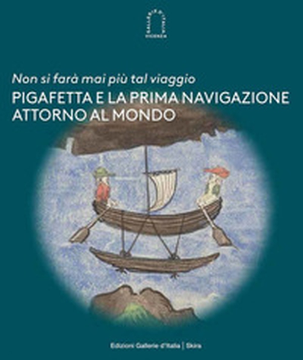 «Non si farà mai più tal viaggio». Pigafetta e la prima navigazione attorno al mondo - Librerie.coop «Non si farà mai più tal viaggio». Pigafetta e la prima navigazione attorno al mondo - Librerie.coop