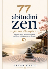 77 abitudini zen per una vita migliore. Pratiche senza tempo per trovare equilibrio, felicità e successo duraturo - Librerie.coop