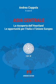 Asia centrale. La riscoperta dell'Heartland. Le opportunità per l'Italia e l'Unione Europea - Librerie.coop