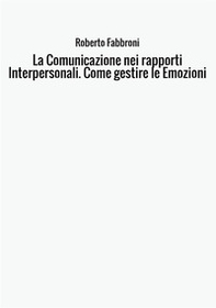 La comunicazione nei rapporti interpersonali. Come gestire le emozioni - Librerie.coop