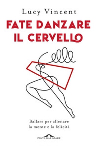 Fate danzare il cervello. Ballare per allenare la mente e la felicità - Librerie.coop