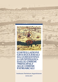 Costellazioni geo-ecclesiali da Costantino a Giustiniano: dalle chiese principali alle chiese patriarcali. 48° Incontro di studiosi dell'antichità cristiana (Roma, 7-9 maggio 2015). Ediz. multilingue - Librerie.coop