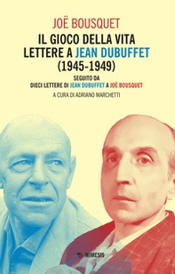 Il gioco della vita. Lettere a Jean Debuffet (1945-1949). Seguito da dieci lettere di Jean Dubuffet a Joë Bousquet - Librerie.coop
