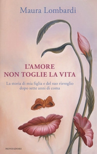 L'amore non toglie la vita. La storia di mia figlia e del suo risveglio dopo sette anni di coma - Librerie.coop