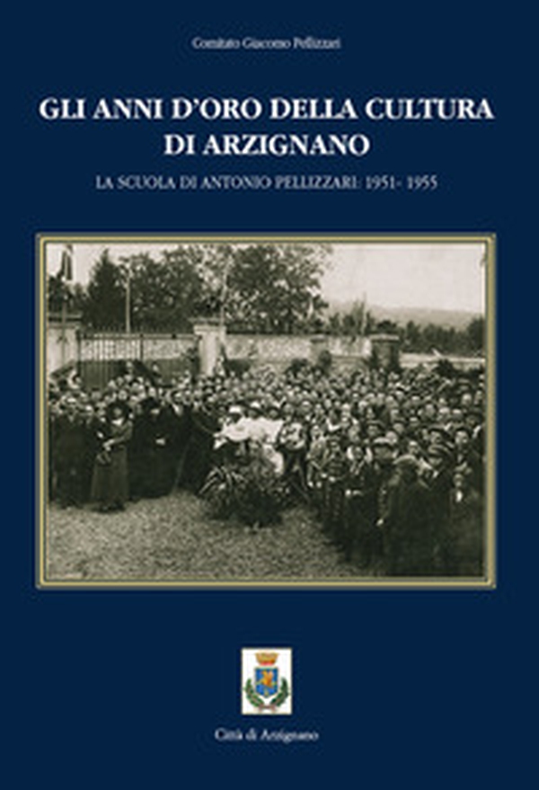 Gli anni d'oro della cultura di Arzignano. La scuola di Antonio Pellizzari: 1951-1955 - Librerie.coop Gli anni d'oro della cultura di Arzignano. La scuola di Antonio Pellizzari: 1951-1955 - Librerie.coop