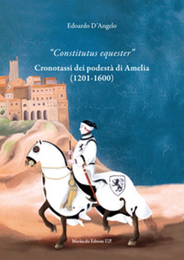 «Constitutus equester». Cronotassi dei podestà di Amelia (1201-1600) - Librerie.coop «Constitutus equester». Cronotassi dei podestà di Amelia (1201-1600) - Librerie.coop