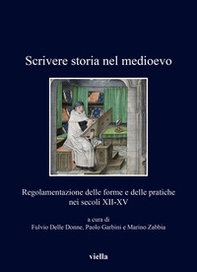 Scrivere storia nel medioevo. Regolamentazione delle forme e delle pratiche nei secoli XII-XV - Librerie.coop