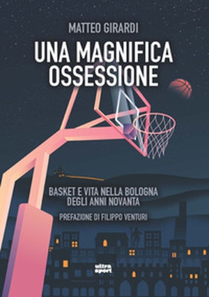 Una magnifica ossessione. Basket e vita nella Bologna degli anni novanta - Librerie.coop