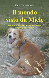 il mondo visto da Miele. Per tutti i «migliori amici» dell'uomo dal mio piccolo Miele - Librerie.coop