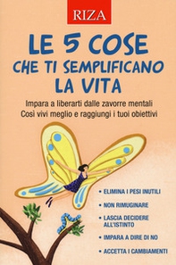 Le 5 cose che ti semplificano la vita. Impara a liberarti dalle zavorre mentali. Così vivi meglio e raggiungi i tuoi obiettivi - Librerie.coop