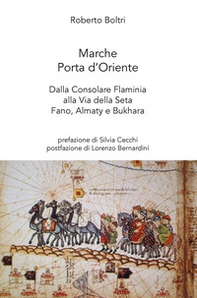 Marche porta d'Oriente. Dalla Consolare Flaminia alla Via della Seta. Fano, Almaty e Bukhara - Librerie.coop